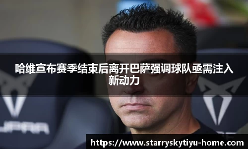 哈维宣布赛季结束后离开巴萨强调球队亟需注入新动力
